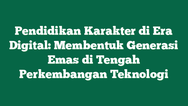 Pendidikan Karakter di Era Digital: Membentuk Generasi Emas di Tengah Perkembangan Teknologi