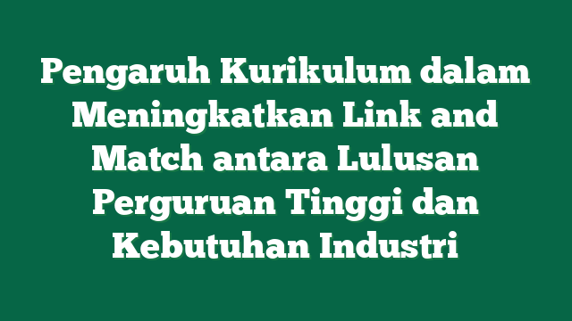 Pengaruh Kurikulum dalam Meningkatkan Link and Match antara Lulusan Perguruan Tinggi dan Kebutuhan Industri