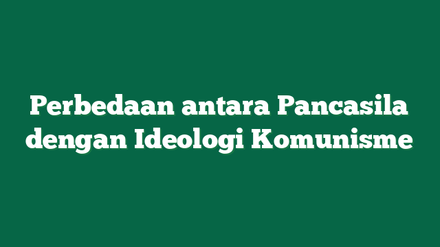 Perbedaan antara Pancasila dengan Ideologi Komunisme