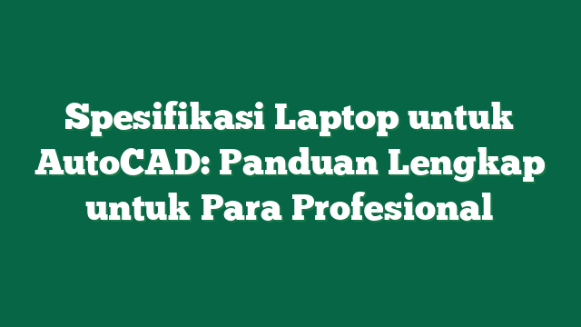 Spesifikasi Laptop untuk AutoCAD: Panduan Lengkap untuk Para Profesional