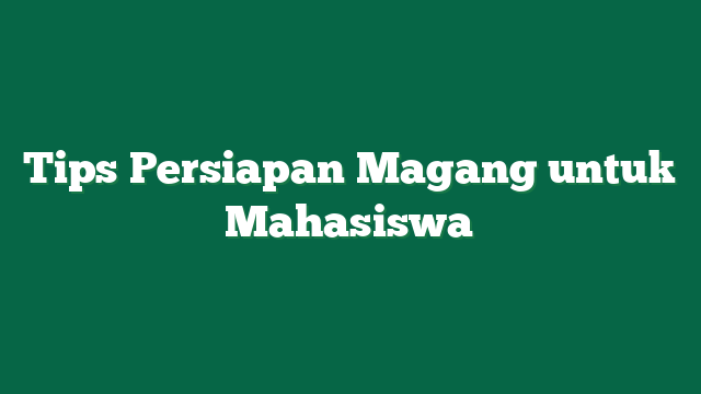 Tips Persiapan Magang untuk Mahasiswa