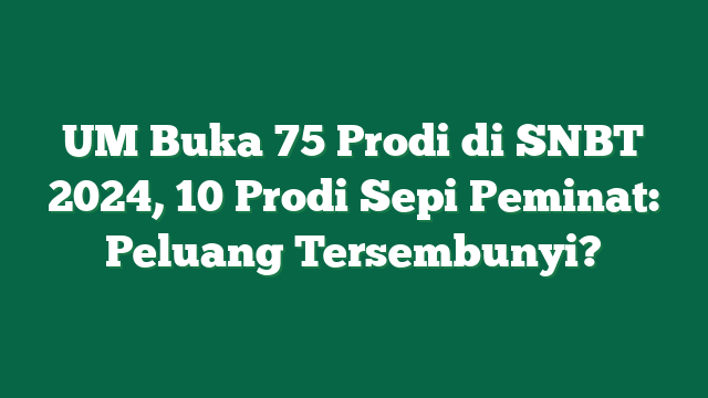 UM Buka 75 Prodi di SNBT 2024, 10 Prodi Sepi Peminat: Peluang Tersembunyi?