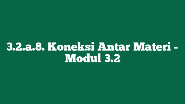 3.2.a.8. Koneksi Antar Materi - Modul 3.2