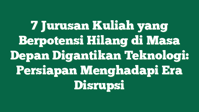 7 Jurusan Kuliah yang Berpotensi Hilang di Masa Depan Digantikan Teknologi: Persiapan Menghadapi Era Disrupsi