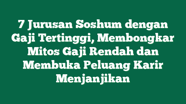 7 Jurusan Soshum dengan Gaji Tertinggi, Membongkar Mitos Gaji Rendah dan Membuka Peluang Karir Menjanjikan