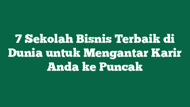 7 Sekolah Bisnis Terbaik di Dunia untuk Mengantar Karir Anda ke Puncak
