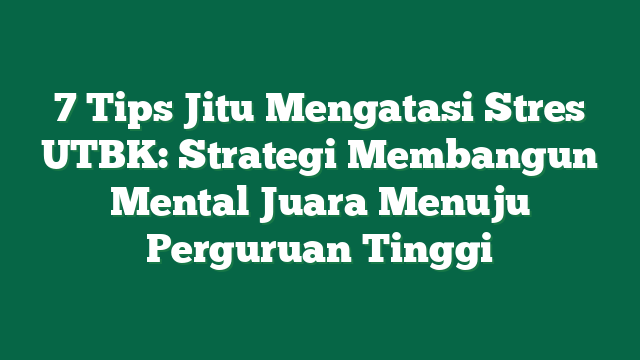7 Tips Jitu Mengatasi Stres UTBK: Strategi Membangun Mental Juara Menuju Perguruan Tinggi