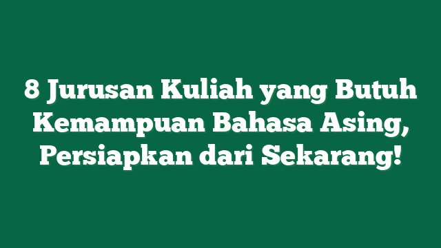 8 Jurusan Kuliah yang Butuh Kemampuan Bahasa Asing, Persiapkan dari Sekarang!