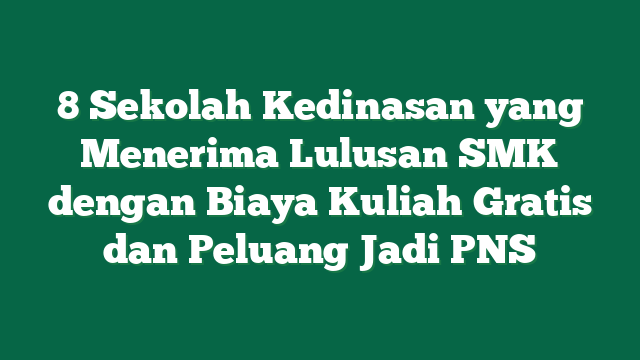 8 Sekolah Kedinasan yang Menerima Lulusan SMK dengan Biaya Kuliah Gratis dan Peluang Jadi PNS