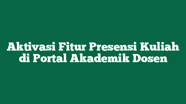 Aktivasi Fitur Presensi Kuliah di Portal Akademik Dosen