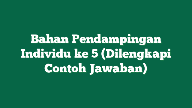 Bahan Pendampingan Individu ke 5 (Dilengkapi Contoh Jawaban)
