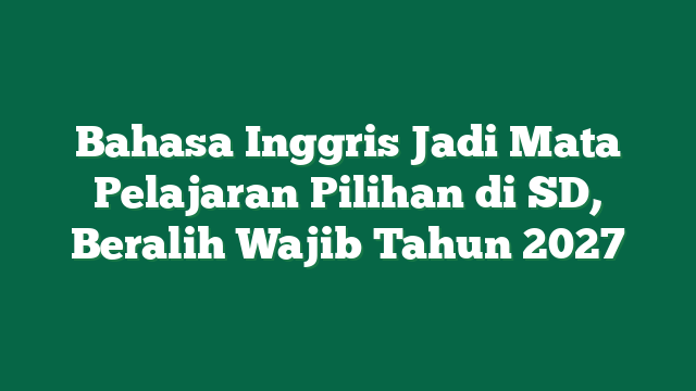Bahasa Inggris Jadi Mata Pelajaran Pilihan di SD, Beralih Wajib Tahun 2027
