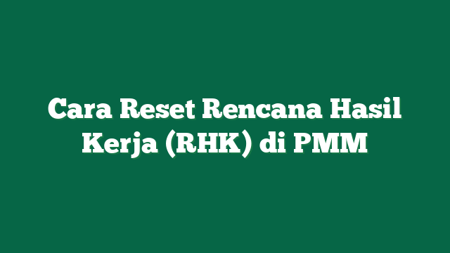 Cara Reset Rencana Hasil Kerja (RHK) di PMM
