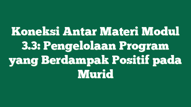 Koneksi Antar Materi Modul 3.3: Pengelolaan Program yang Berdampak Positif pada Murid