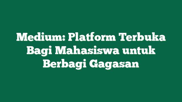 Medium: Platform Terbuka Bagi Mahasiswa untuk Berbagi Gagasan