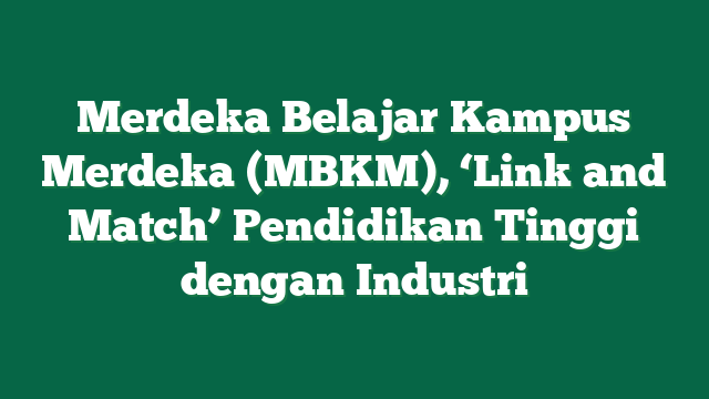 Merdeka Belajar Kampus Merdeka (MBKM), ‘Link and Match’ Pendidikan Tinggi dengan Industri