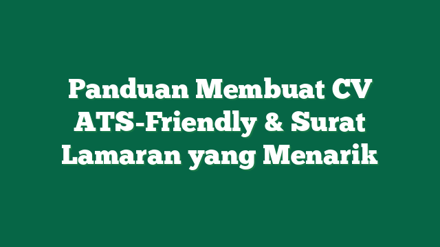 Panduan Membuat CV ATS-Friendly & Surat Lamaran yang Menarik