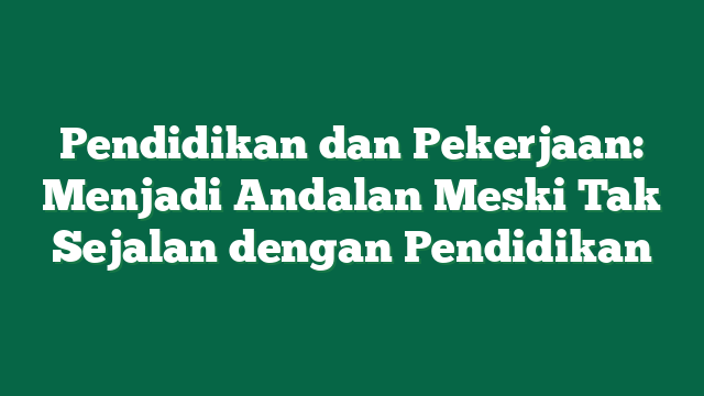 Pendidikan dan Pekerjaan: Menjadi Andalan Meski Tak Sejalan dengan Pendidikan