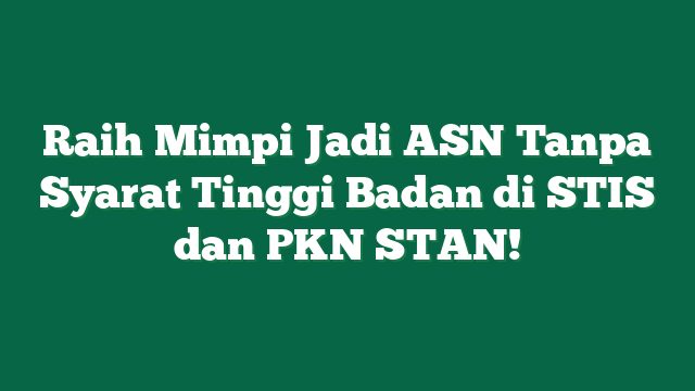 Raih Mimpi Jadi ASN Tanpa Syarat Tinggi Badan di STIS dan PKN STAN!