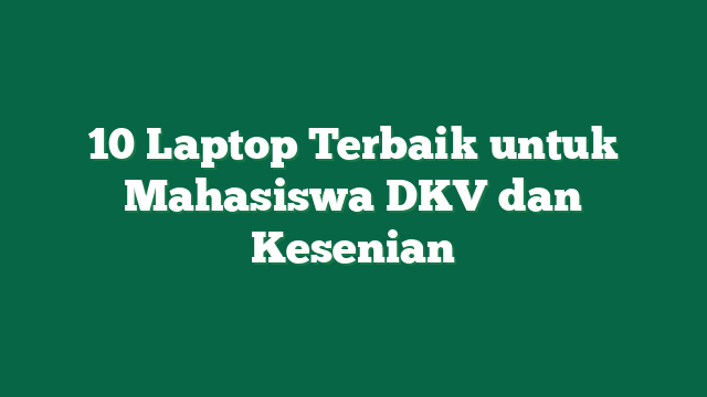 10 Laptop Terbaik untuk Mahasiswa DKV dan Kesenian