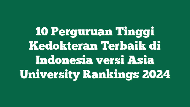 10 Perguruan Tinggi Kedokteran Terbaik di Indonesia versi Asia University Rankings 2024