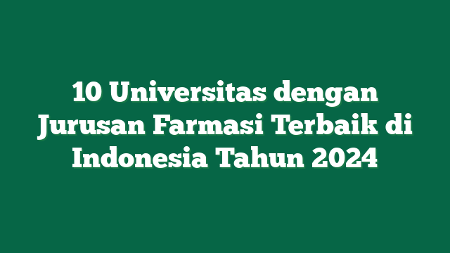 10 Universitas dengan Jurusan Farmasi Terbaik di Indonesia Tahun 2024