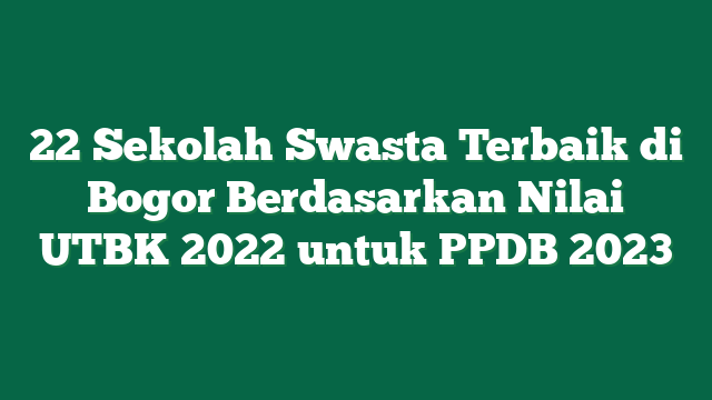 22 Sekolah Swasta Terbaik di Bogor Berdasarkan Nilai UTBK 2022 untuk PPDB 2023