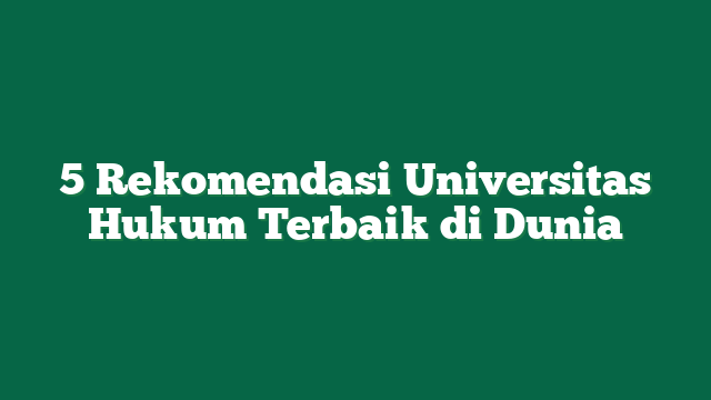 5 Rekomendasi Universitas Hukum Terbaik di Dunia