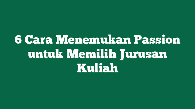 6 Cara Menemukan Passion untuk Memilih Jurusan Kuliah
