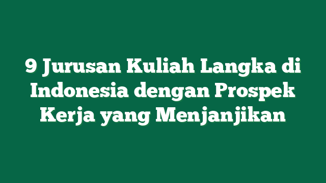 9 Jurusan Kuliah Langka di Indonesia dengan Prospek Kerja yang Menjanjikan
