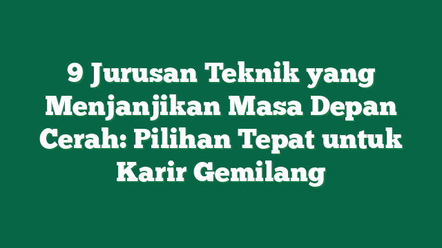 9 Jurusan Teknik yang Menjanjikan Masa Depan Cerah: Pilihan Tepat untuk Karir Gemilang