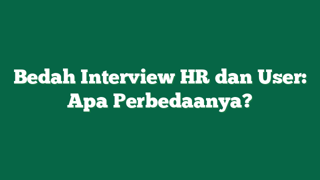 Bedah Interview HR dan User: Apa Perbedaanya?