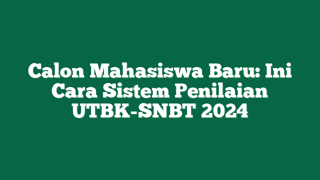 Calon Mahasiswa Baru: Ini Cara Sistem Penilaian UTBK-SNBT 2024