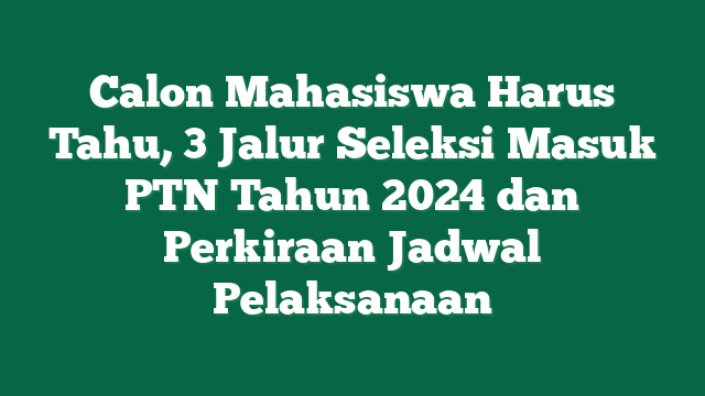 Calon Mahasiswa Harus Tahu, 3 Jalur Seleksi Masuk PTN Tahun 2024 dan Perkiraan Jadwal Pelaksanaan