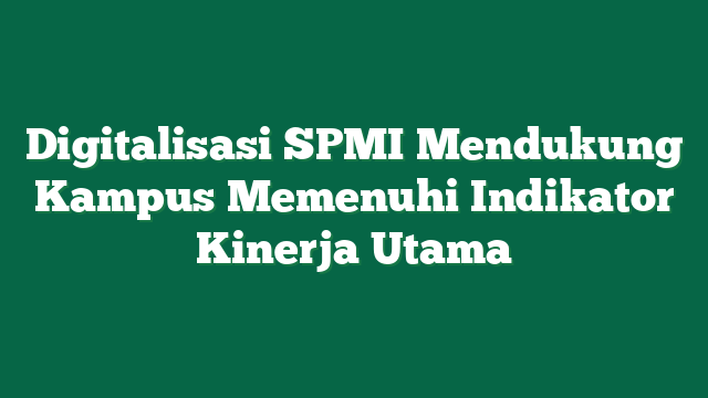 Digitalisasi SPMI Mendukung Kampus Memenuhi Indikator Kinerja Utama