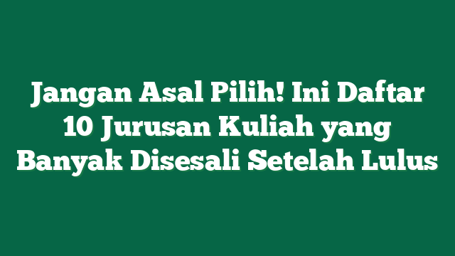 Jangan Asal Pilih! Ini Daftar 10 Jurusan Kuliah yang Banyak Disesali Setelah Lulus