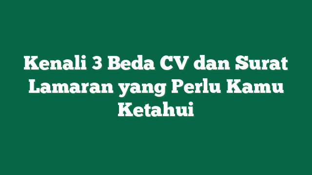 Kenali 3 Beda CV dan Surat Lamaran yang Perlu Kamu Ketahui