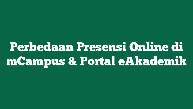 Perbedaan Presensi Online di mCampus & Portal eAkademik
