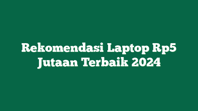 Rekomendasi Laptop Rp5 Jutaan Terbaik 2024