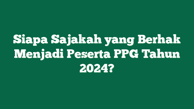 Siapa Sajakah yang Berhak Menjadi Peserta PPG Tahun 2024?