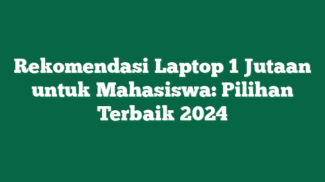 Rekomendasi Laptop 1 Jutaan untuk Mahasiswa: Pilihan Terbaik 2024