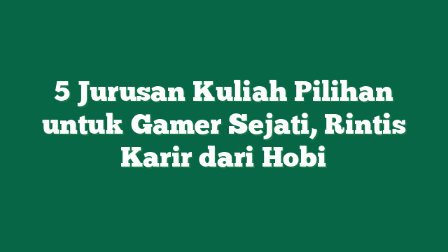 5 Jurusan Kuliah Pilihan untuk Gamer Sejati, Rintis Karir dari Hobi