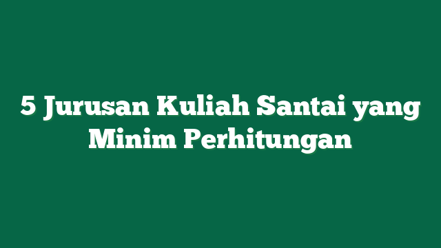 5 Jurusan Kuliah Santai yang Minim Perhitungan