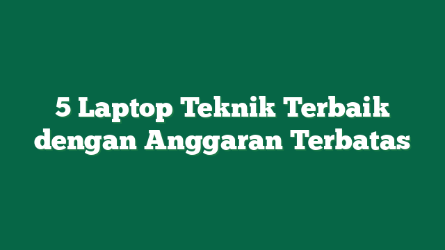 5 Laptop Teknik Terbaik dengan Anggaran Terbatas