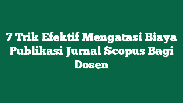 7 Trik Efektif Mengatasi Biaya Publikasi Jurnal Scopus Bagi Dosen