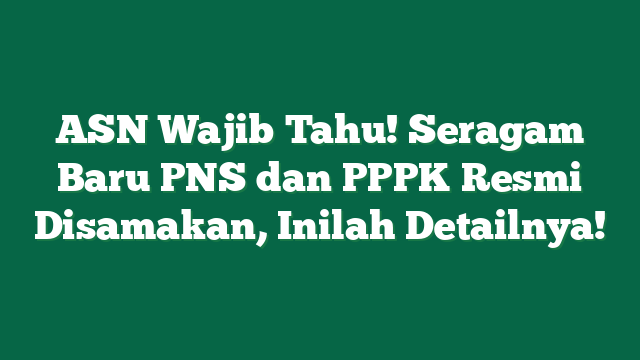 ASN Wajib Tahu! Seragam Baru PNS dan PPPK Resmi Disamakan, Inilah Detailnya!