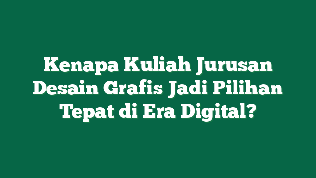 Kenapa Kuliah Jurusan Desain Grafis Jadi Pilihan Tepat di Era Digital?