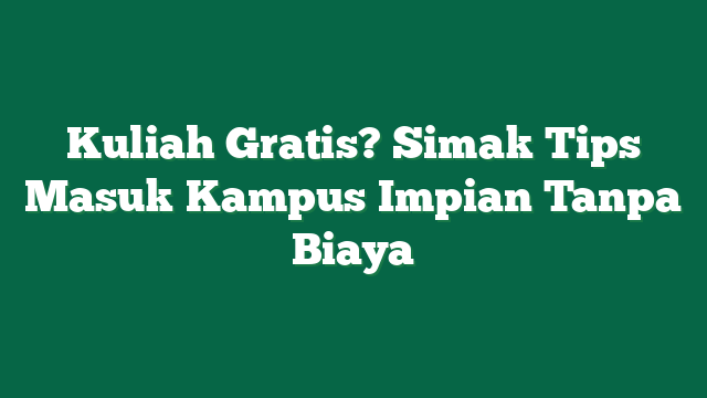 Kuliah Gratis? Simak Tips Masuk Kampus Impian Tanpa Biaya