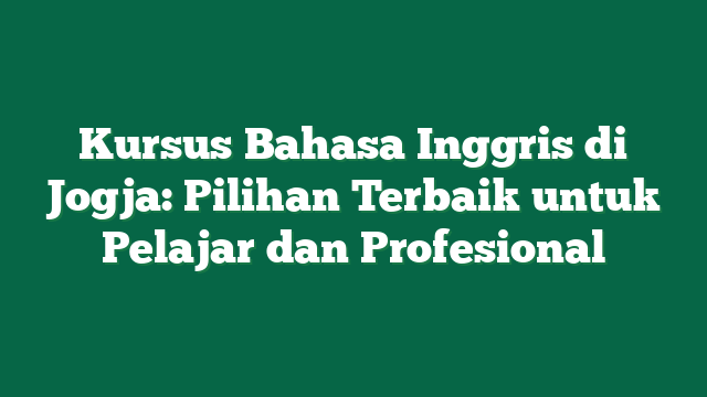 Kursus Bahasa Inggris di Jogja: Pilihan Terbaik untuk Pelajar dan Profesional