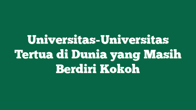 Universitas-Universitas Tertua di Dunia yang Masih Berdiri Kokoh